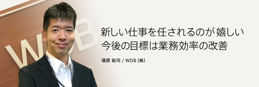 新しい仕事を任されるのが嬉しい 今後の目標は業務効率の改善